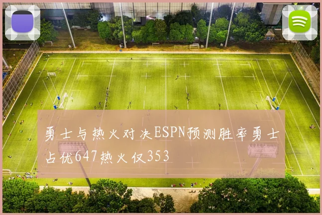 勇士与热火对决ESPN预测胜率勇士占优647热火仅353