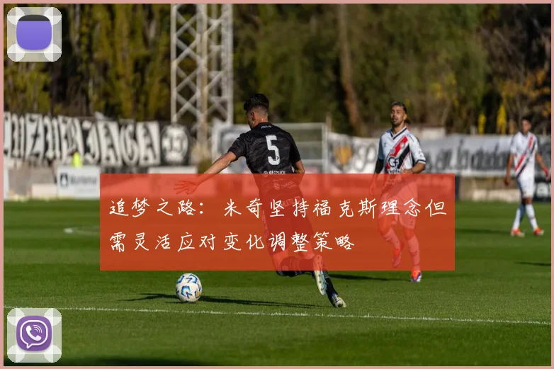 追梦之路：米奇坚持福克斯理念但需灵活应对变化调整策略