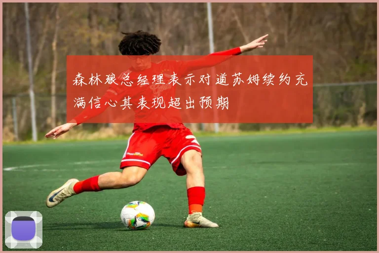 森林狼总经理表示对道苏姆续约充满信心其表现超出预期