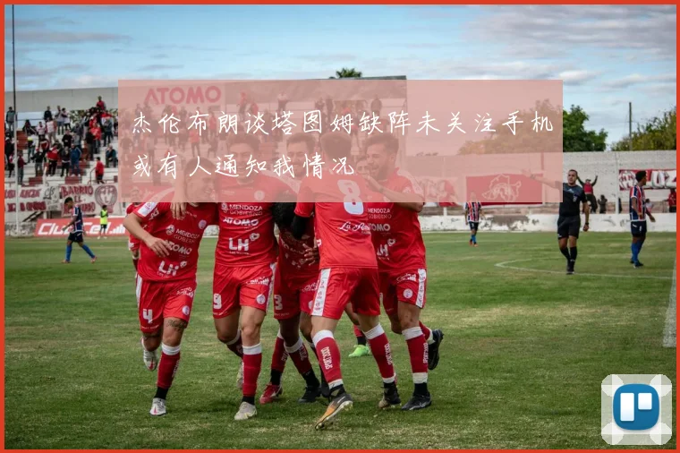 杰伦布朗谈塔图姆缺阵未关注手机或有人通知我情况