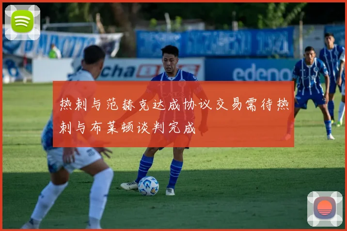 热刺与范赫克达成协议交易需待热刺与布莱顿谈判完成