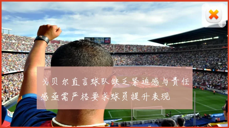 戈贝尔直言球队缺乏紧迫感与责任感亟需严格要求球员提升表现