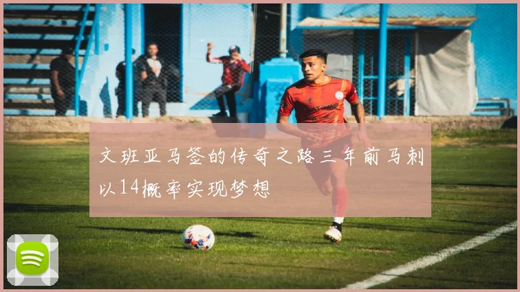 文班亚马签的传奇之路三年前马刺以14概率实现梦想